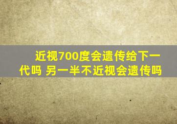 近视700度会遗传给下一代吗 另一半不近视会遗传吗